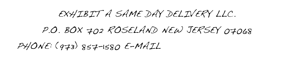 EXHIBIT A SAME DAY DELIVERY LLC.
P.O. BOX 702 ROSELAND NEW JERSEY 07068
PHONE: (973) 857-1580 E-MAIL info@exhibitacourier.com